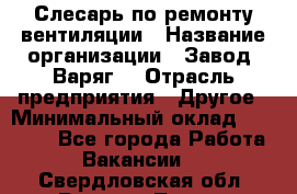 Слесарь по ремонту вентиляции › Название организации ­ Завод "Варяг" › Отрасль предприятия ­ Другое › Минимальный оклад ­ 25 000 - Все города Работа » Вакансии   . Свердловская обл.,Верхняя Тура г.